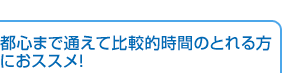 都心まで通えて比較的時間のとれる方におススメ!